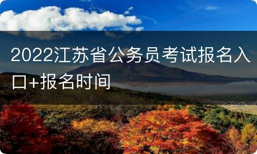 2022江苏省公务员考试报名入口+报名时间