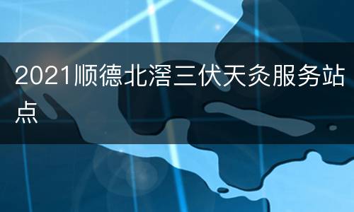 2021顺德北滘三伏天灸服务站点