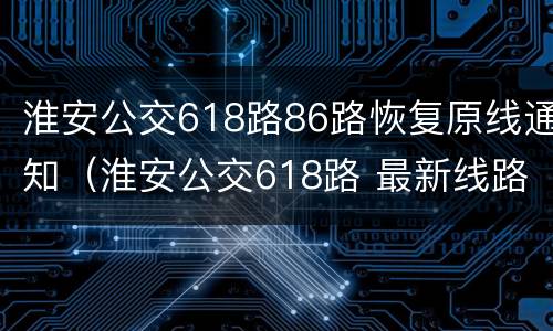 淮安公交618路86路恢复原线通知（淮安公交618路 最新线路）