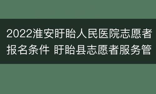 2022淮安盱眙人民医院志愿者报名条件 盱眙县志愿者服务管理平台