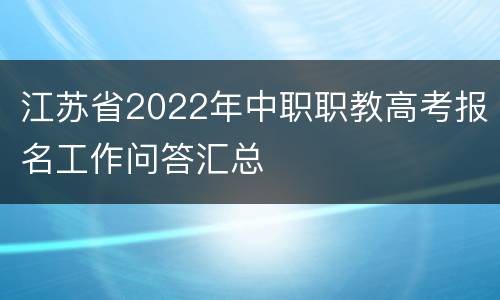 江苏省2022年中职职教高考报名工作问答汇总