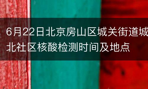 6月22日北京房山区城关街道城北社区核酸检测时间及地点