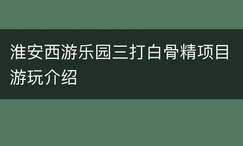 淮安西游乐园三打白骨精项目游玩介绍