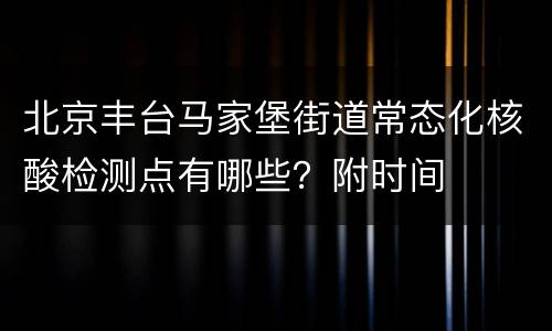 北京丰台马家堡街道常态化核酸检测点有哪些？附时间