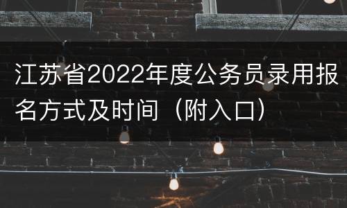 江苏省2022年度公务员录用报名方式及时间（附入口）