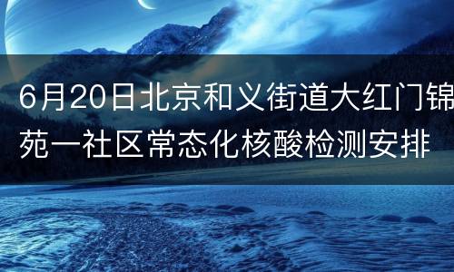 6月20日北京和义街道大红门锦苑一社区常态化核酸检测安排