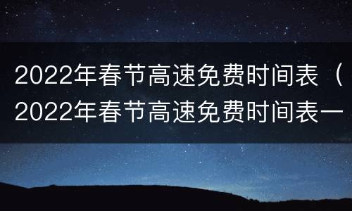 2022年春节高速免费时间表（2022年春节高速免费时间表一览）