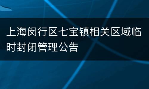 上海闵行区七宝镇相关区域临时封闭管理公告