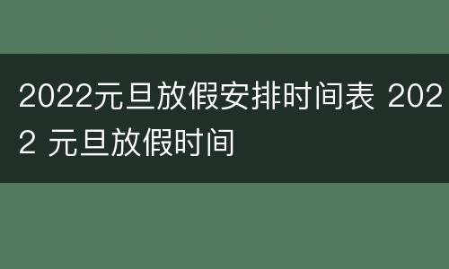 2022元旦放假安排时间表 2022 元旦放假时间