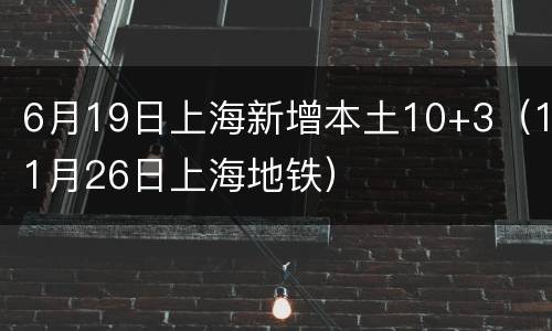 6月19日上海新增本土10+3（11月26日上海地铁）