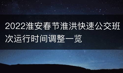 2022淮安春节淮洪快速公交班次运行时间调整一览