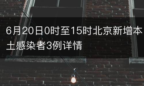 6月20日0时至15时北京新增本土感染者3例详情