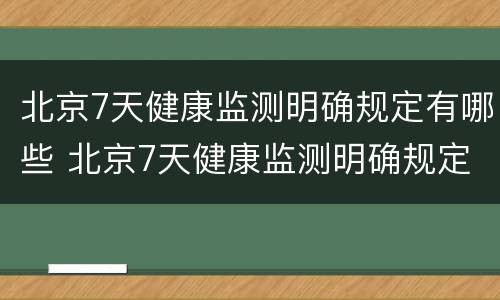 北京7天健康监测明确规定有哪些 北京7天健康监测明确规定有哪些要求