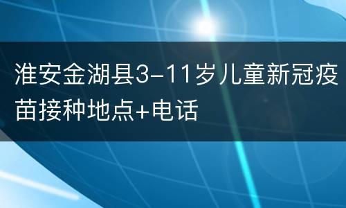 淮安金湖县3-11岁儿童新冠疫苗接种地点+电话