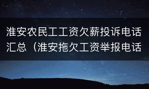 淮安农民工工资欠薪投诉电话汇总（淮安拖欠工资举报电话）