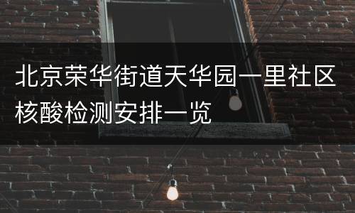 北京荣华街道天华园一里社区核酸检测安排一览