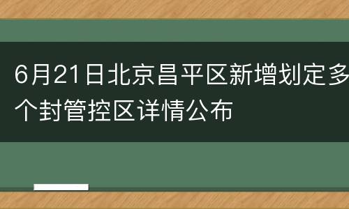 6月21日北京昌平区新增划定多个封管控区详情公布