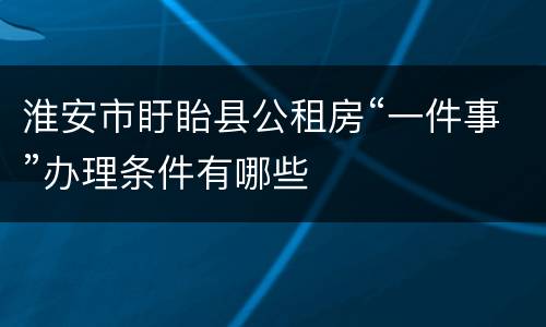 淮安市盱眙县公租房“一件事”办理条件有哪些