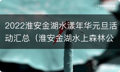 2022淮安金湖水漾年华元旦活动汇总（淮安金湖水上森林公园门票）