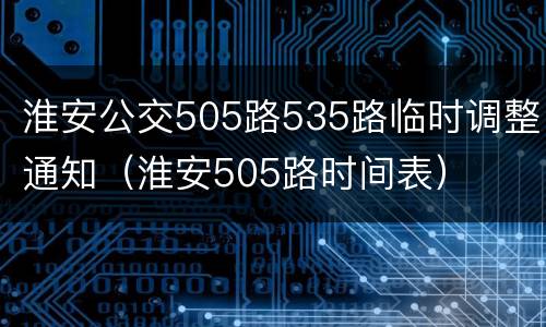 淮安公交505路535路临时调整通知（淮安505路时间表）