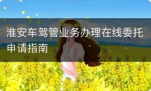 淮安车驾管业务办理在线委托申请指南