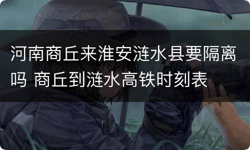 河南商丘来淮安涟水县要隔离吗 商丘到涟水高铁时刻表