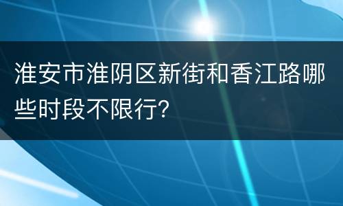 淮安市淮阴区新街和香江路哪些时段不限行？