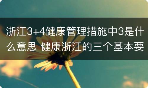 浙江3+4健康管理措施中3是什么意思 健康浙江的三个基本要求是什么