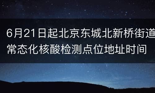 6月21日起北京东城北新桥街道常态化核酸检测点位地址时间