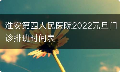 淮安第四人民医院2022元旦门诊排班时间表