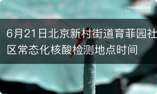6月21日北京新村街道育菲园社区常态化核酸检测地点时间