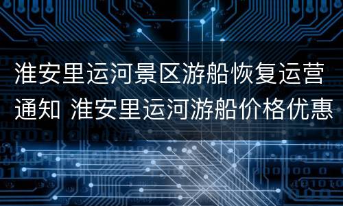 淮安里运河景区游船恢复运营通知 淮安里运河游船价格优惠政策