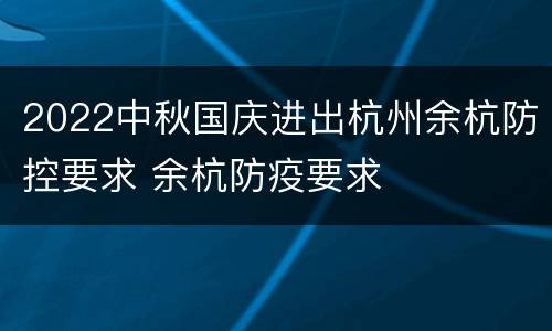 2022中秋国庆进出杭州余杭防控要求 余杭防疫要求