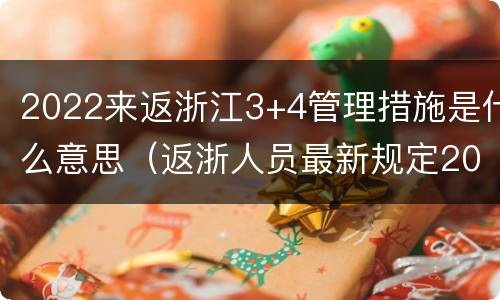 2022来返浙江3+4管理措施是什么意思（返浙人员最新规定2021）