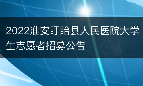 2022淮安盱眙县人民医院大学生志愿者招募公告