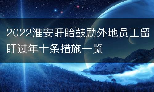 2022淮安盱眙鼓励外地员工留盱过年十条措施一览