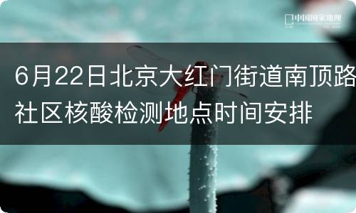 6月22日北京大红门街道南顶路社区核酸检测地点时间安排