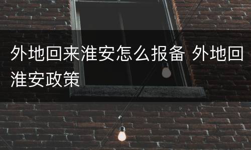 外地回来淮安怎么报备 外地回淮安政策