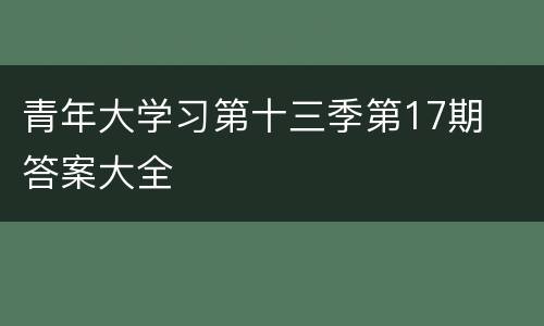 青年大学习第十三季第17期​答案大全