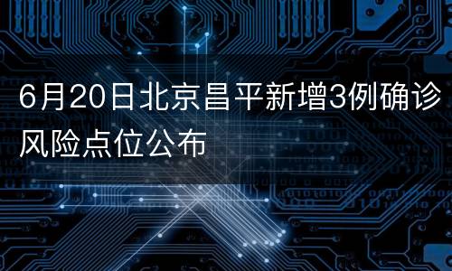 6月20日北京昌平新增3例确诊风险点位公布