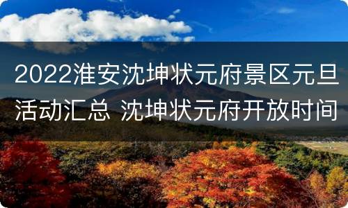 2022淮安沈坤状元府景区元旦活动汇总 沈坤状元府开放时间