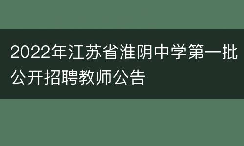 2022年江苏省淮阴中学第一批公开招聘教师公告