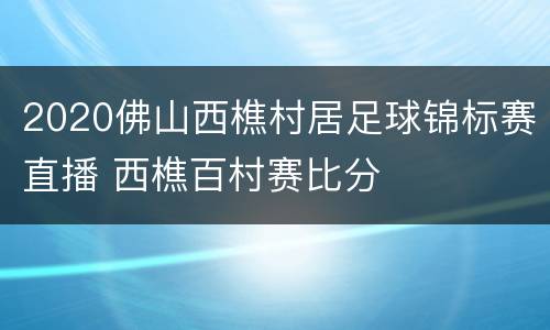 2020佛山西樵村居足球锦标赛直播 西樵百村赛比分