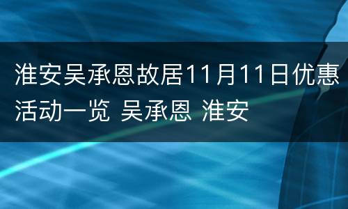 淮安吴承恩故居11月11日优惠活动一览 吴承恩 淮安