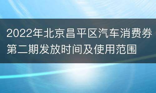 2022年北京昌平区汽车消费券第二期发放时间及使用范围