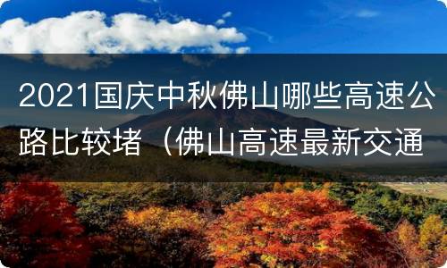 2021国庆中秋佛山哪些高速公路比较堵（佛山高速最新交通消息）