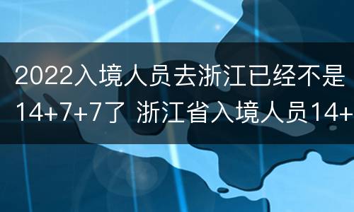 2022入境人员去浙江已经不是14+7+7了 浙江省入境人员14+7+7