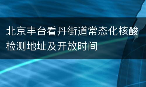 北京丰台看丹街道常态化核酸检测地址及开放时间