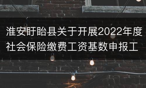 淮安盱眙县关于开展2022年度社会保险缴费工资基数申报工作通知