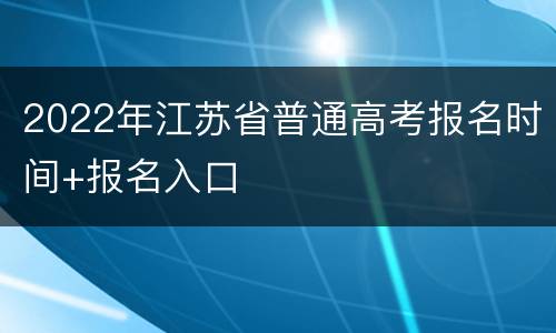 2022年江苏省普通高考报名时间+报名入口